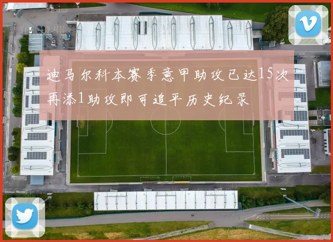 迪马尔科本赛季意甲助攻已达15次再添1助攻即可追平历史纪录