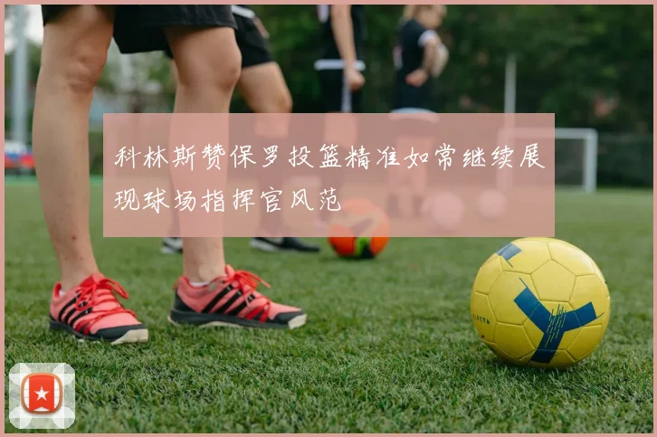 科林斯赞保罗投篮精准如常继续展现球场指挥官风范