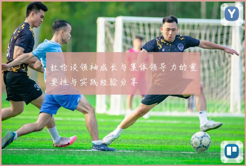 杜伦谈领袖成长与集体领导力的重要性与实践经验分享