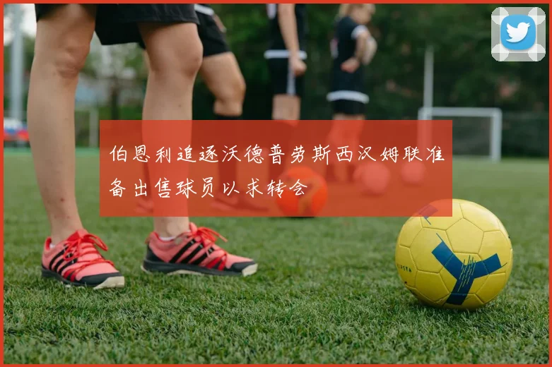 伯恩利追逐沃德普劳斯西汉姆联准备出售球员以求转会