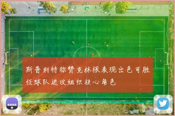 斯普利特称赞克林根表现出色可胜任球队进攻组织核心角色