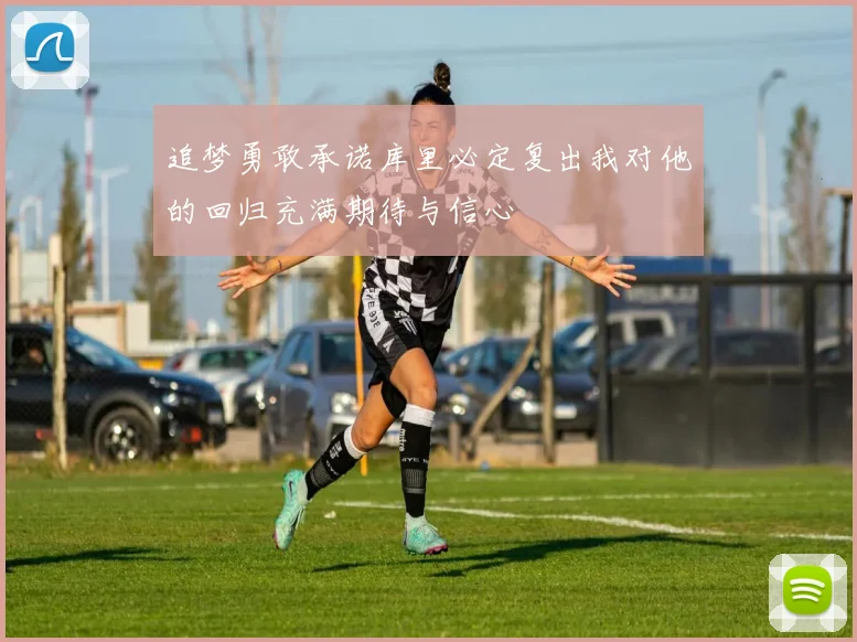 追梦勇敢承诺库里必定复出我对他的回归充满期待与信心
