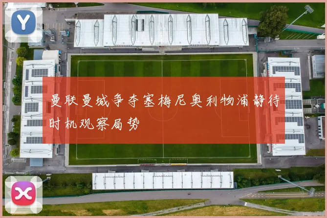 曼联曼城争夺塞梅尼奥利物浦静待时机观察局势