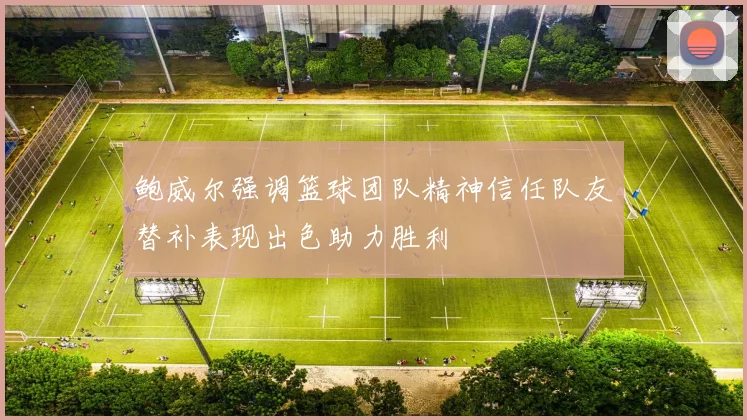 鲍威尔强调篮球团队精神信任队友替补表现出色助力胜利