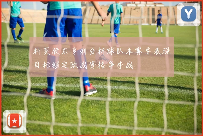 科莫股东亨利分析球队本赛季表现目标锁定欧战资格争夺战
