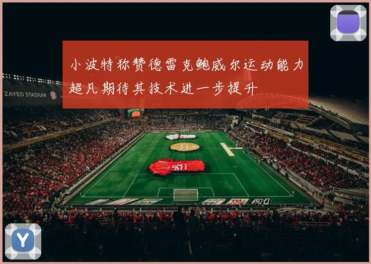 小波特称赞德雷克鲍威尔运动能力超凡期待其技术进一步提升