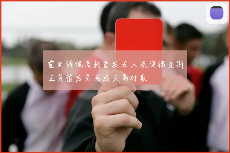 霍里调侃马刺首发五人表现福克斯正负值为负或成交易对象