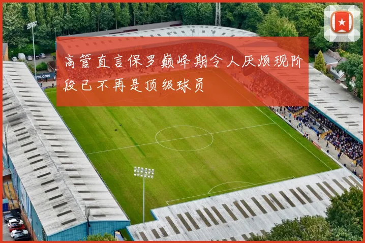 高管直言保罗巅峰期令人厌烦现阶段已不再是顶级球员